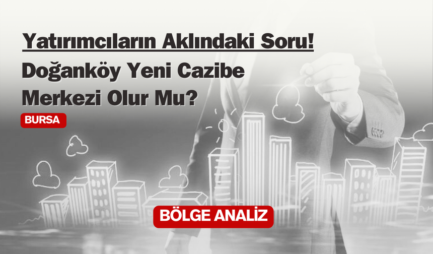 Bursa Doğanköy Yeni Cazibe Merkezi Olur Mu ?